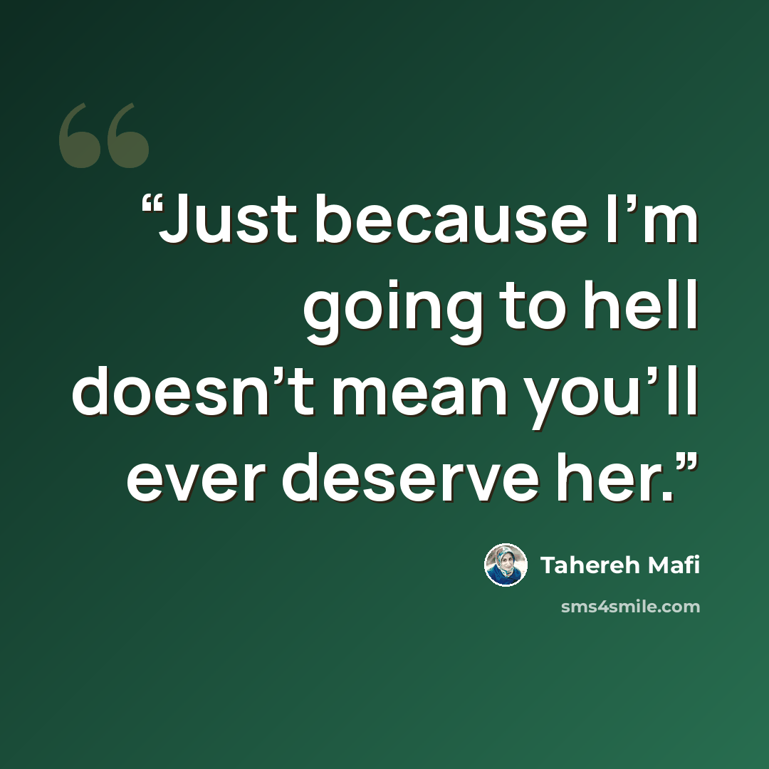 “Just because I'm going to hell doesn't mean you'll ever deserve her.” quote by Tahereh Mafi