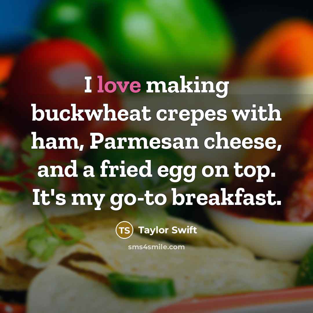 “I love making buckwheat crepes with ham, Parmesan cheese, and a fried egg on top. It's my go-to breakfast.” quote by Taylor Swift