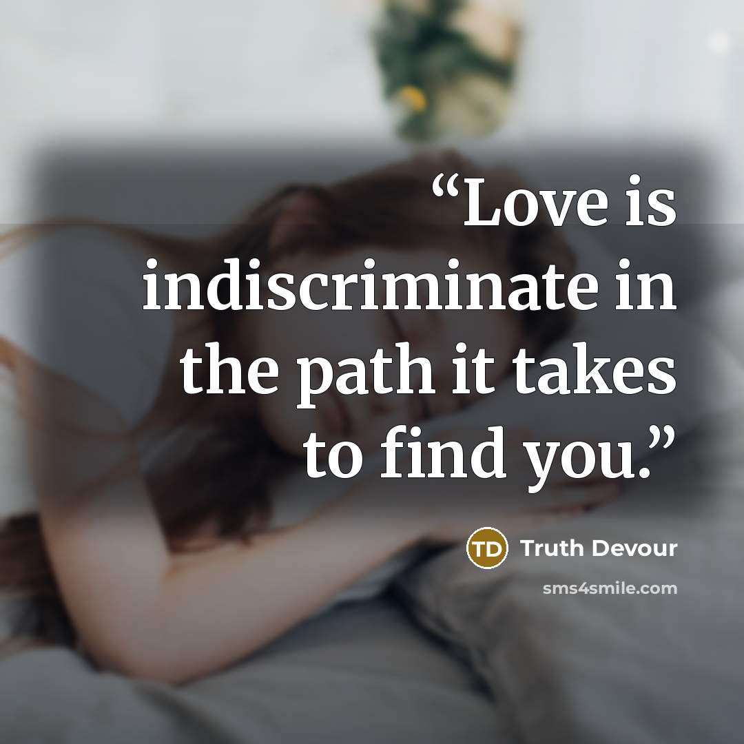 “Love is indiscriminate in the path it takes to find you.” quote by Truth Devour