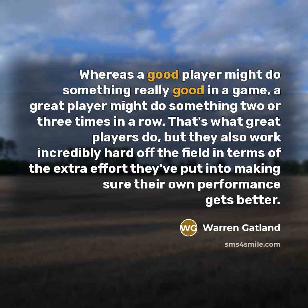 “Whereas a good player might do something really good in a game, a great player might do something two or three times in a row. That's what great players do, but they also work incredibly hard off the field in terms of the extra effort they've put into making sure their own performance gets better.” quote by Warren Gatland