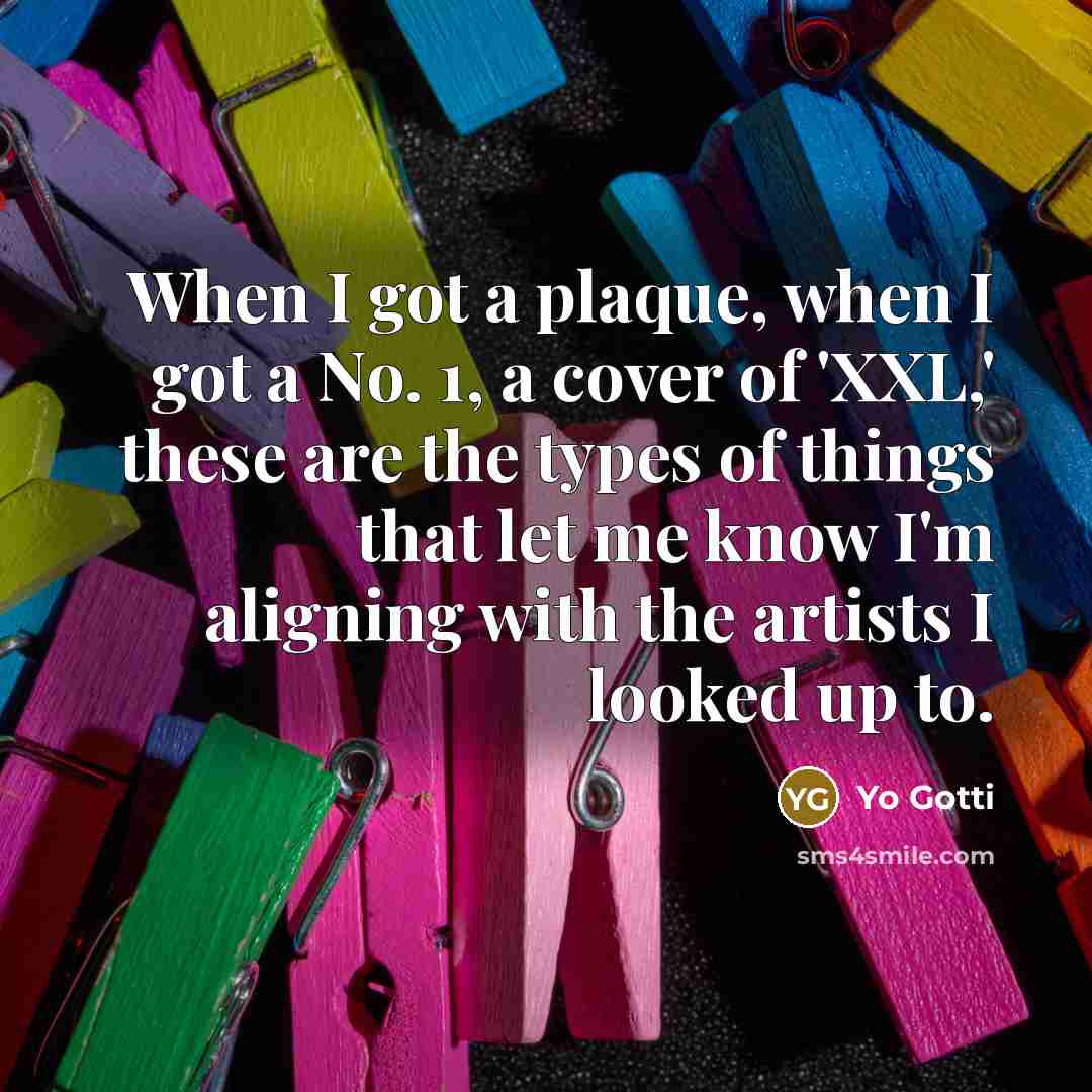 “When I got a plaque, when I got a No. 1, a cover of 'XXL,' these are the types of things that let me know I'm aligning with the artists I looked up to.” quote by Yo Gotti