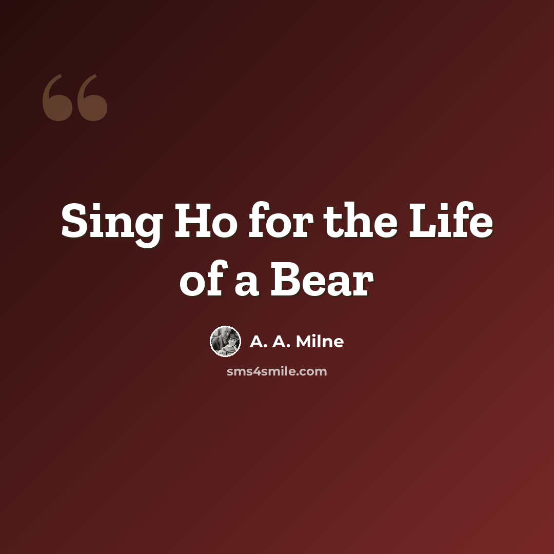 “Sing Ho for the Life of a Bear” quote by A. A. Milne