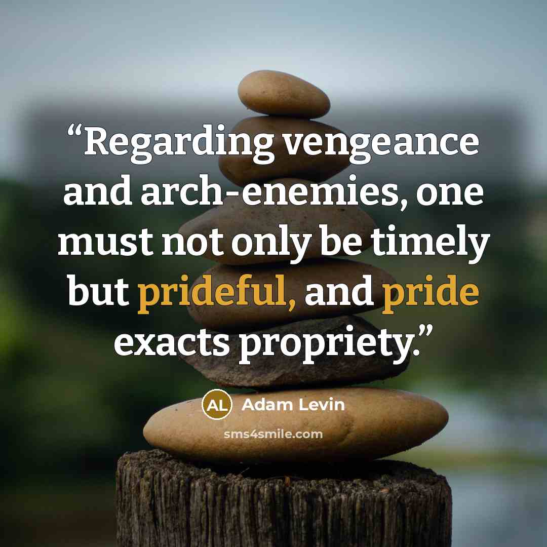 “Regarding vengeance and arch-enemies, one must not only be timely but prideful, and pride exacts propriety.” quote by Adam Levin