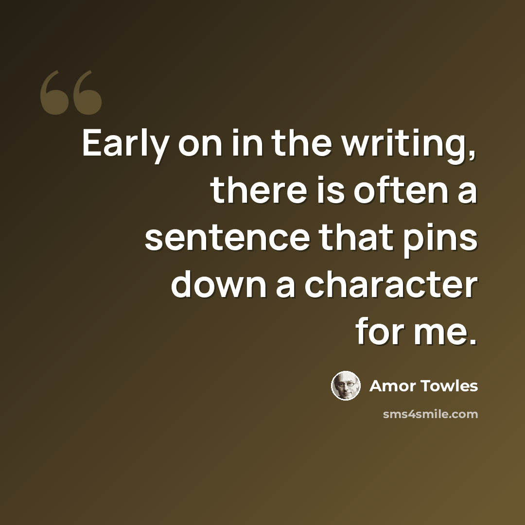 “Early on in the writing, there is often a sentence that pins down a character for me.” quote by Amor Towles