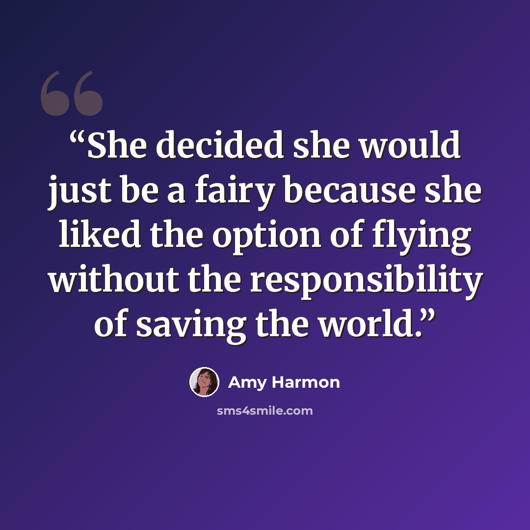 “She decided she would just be a fairy because she liked the option of flying without the responsibility of saving the world.” quote by Amy Harmon