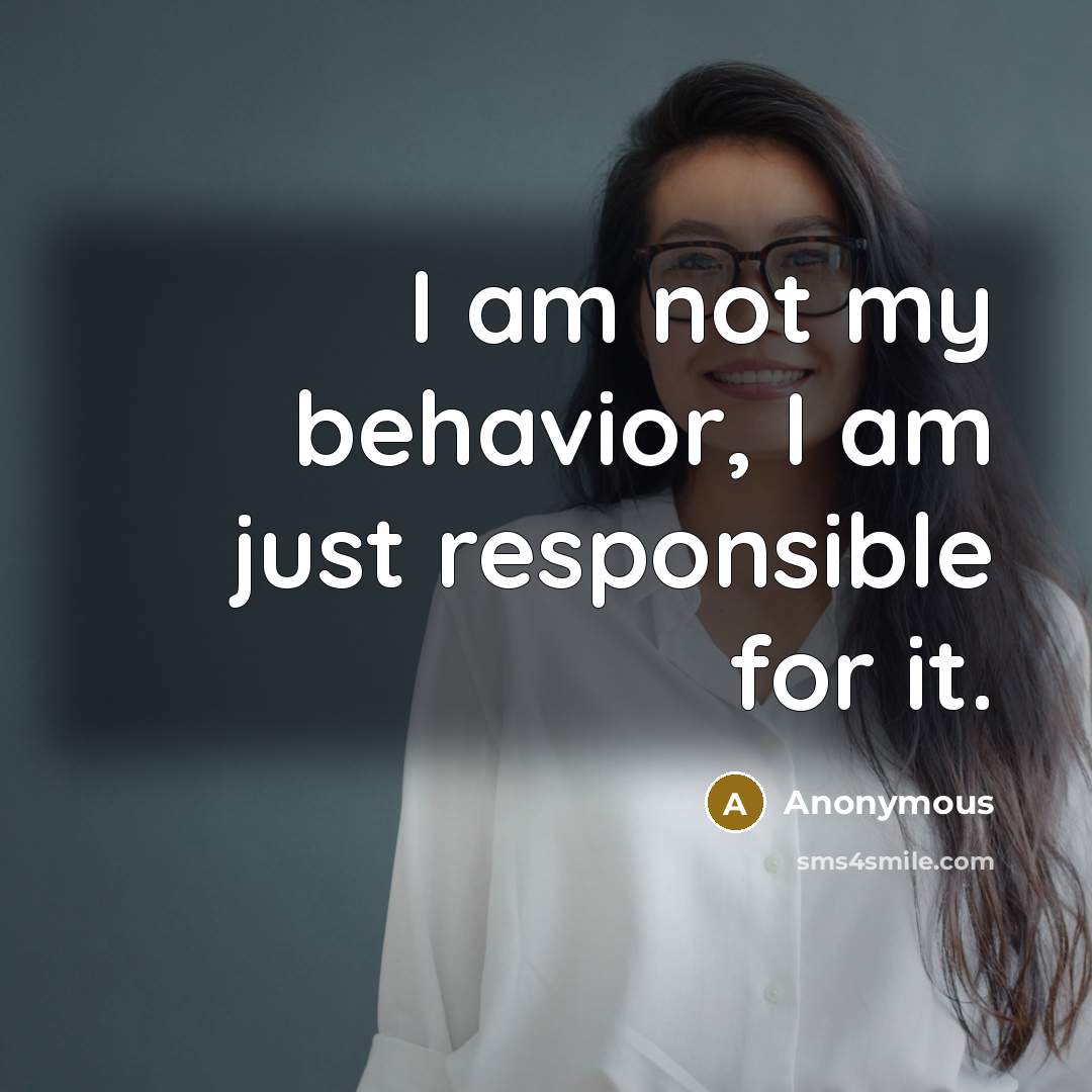 “I am not my behavior, I am just responsible for it.” quote by Anonymous