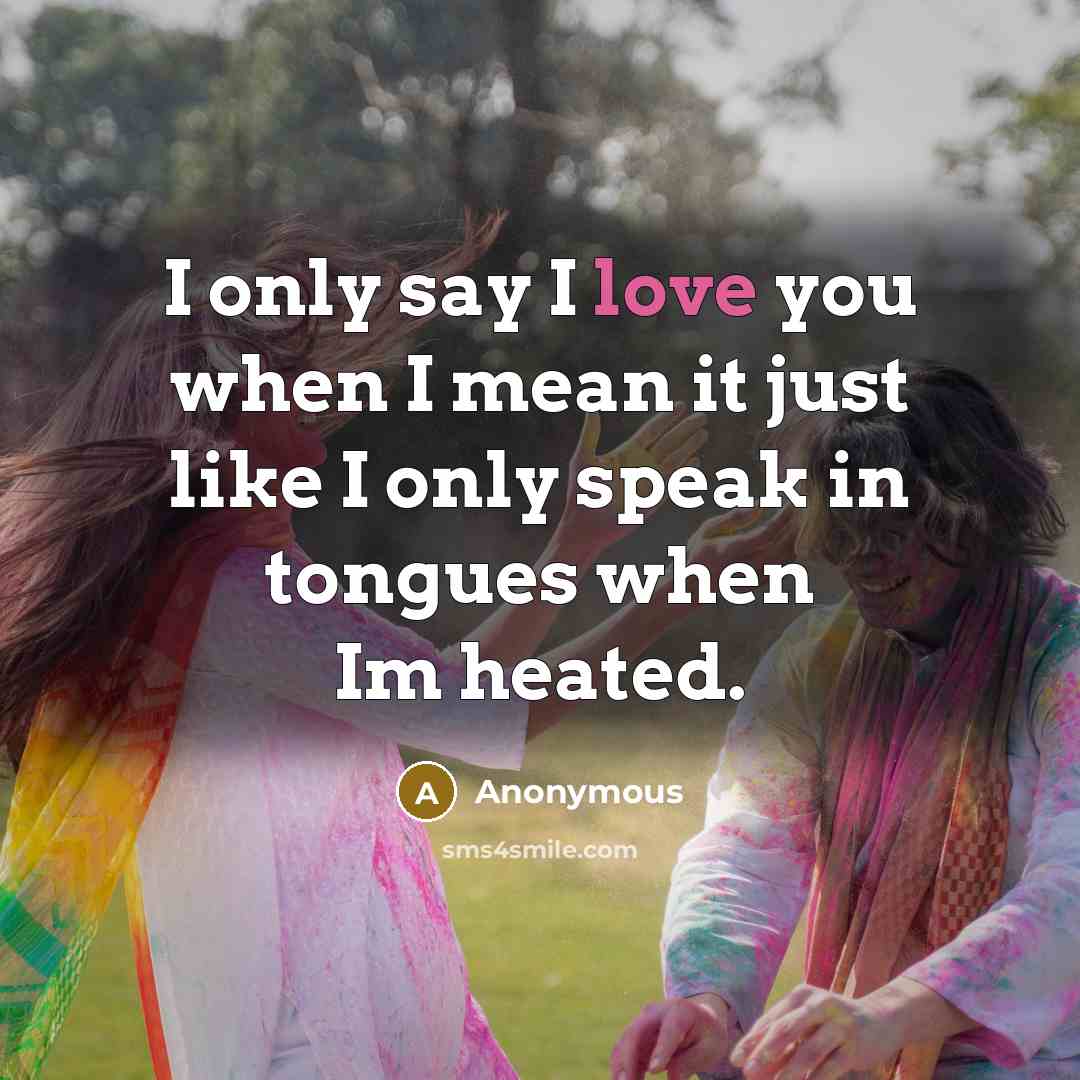 “I only say I love you when I mean it just like I only speak in tongues when Im heated.” quote by Anonymous