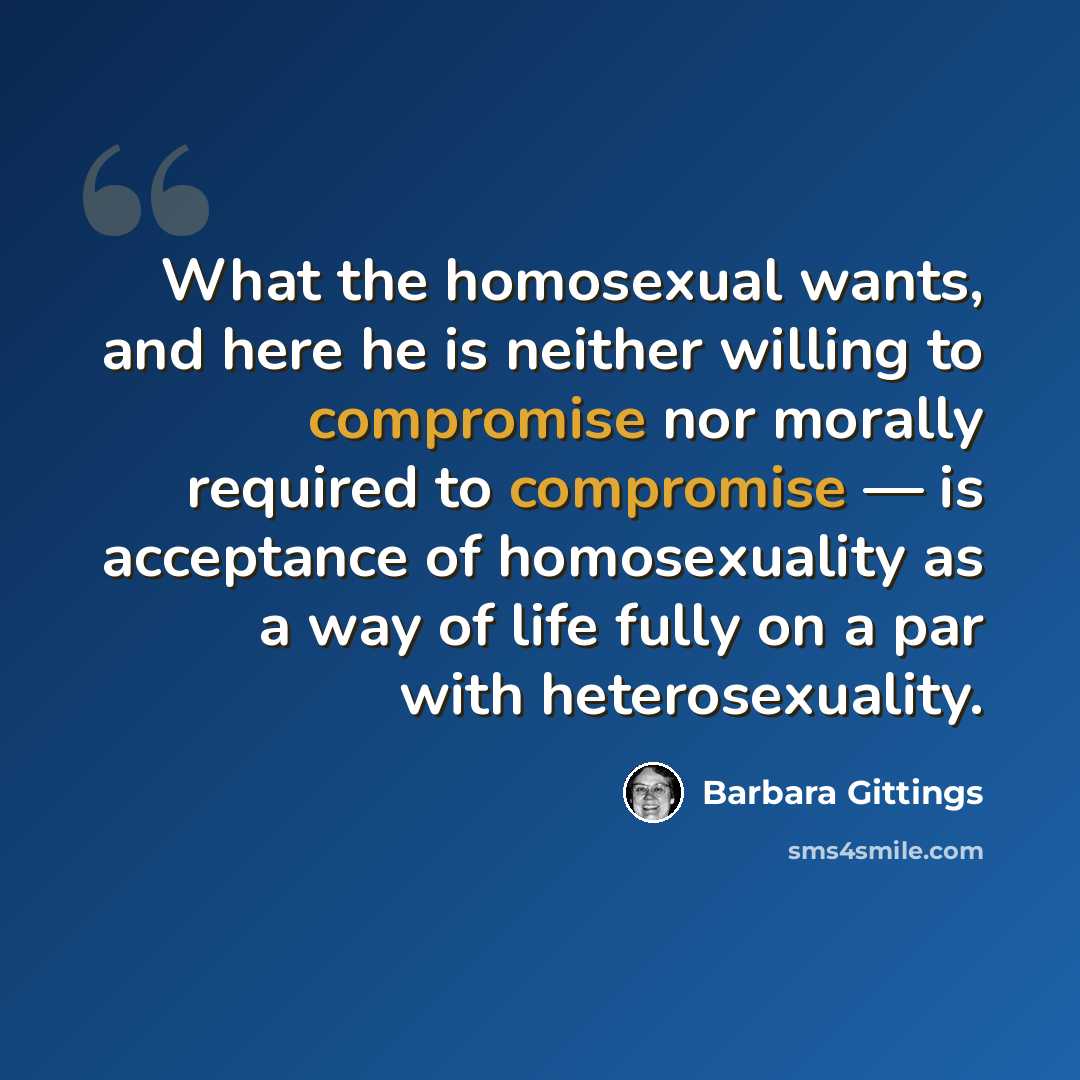 “What the homosexual wants, and here he is neither willing to compromise nor morally required to compromise — is acceptance of homosexuality as a way of life fully on a par with heterosexuality.” quote by Barbara Gittings