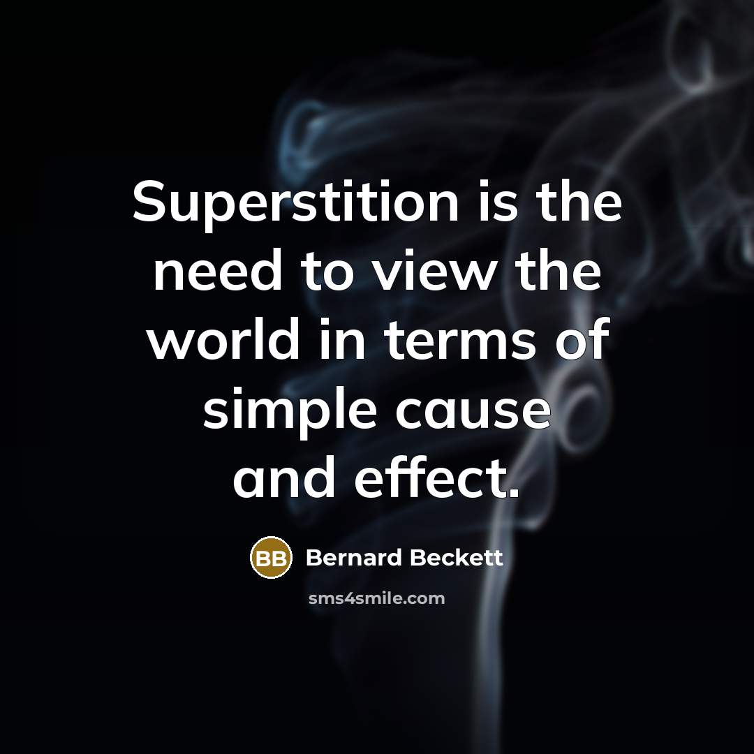“Superstition is the need to view the world in terms of simple cause and effect.” quote by Bernard Beckett