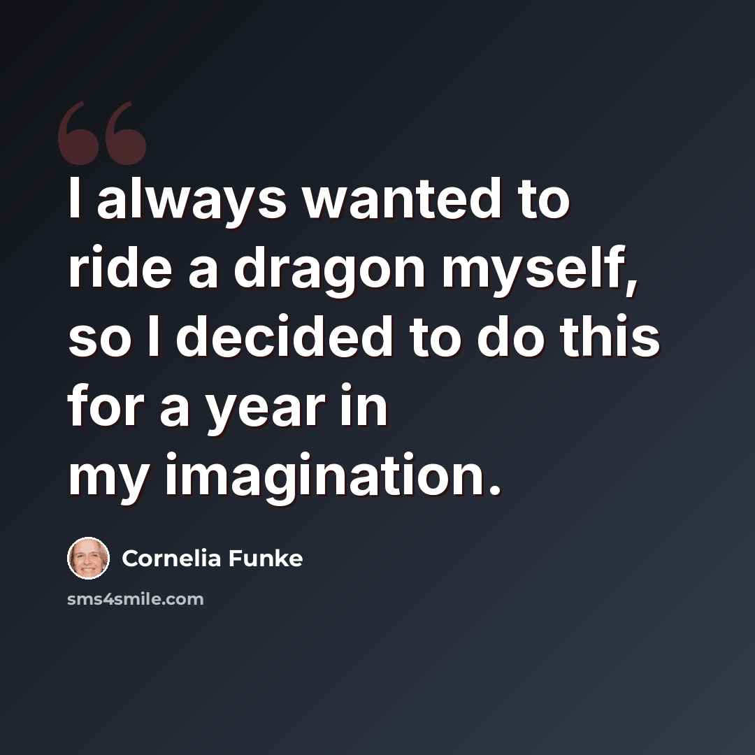 “I always wanted to ride a dragon myself, so I decided to do this for a year in my imagination.” quote by Cornelia Funke