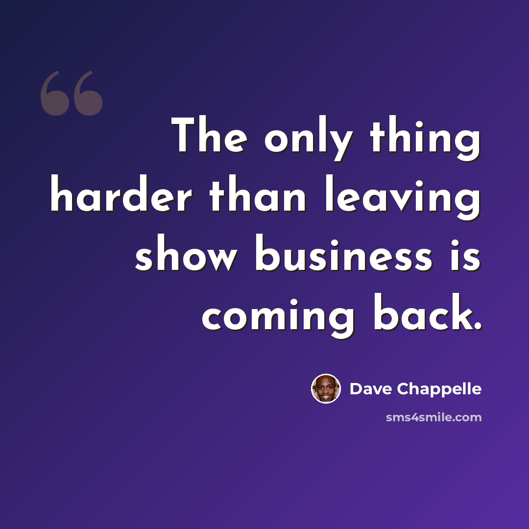 “The only thing harder than leaving show business is coming back.” quote by Dave Chappelle