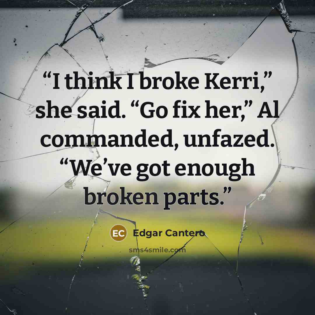 “I think I broke Kerri,” she said. “Go fix her,” Al commanded, unfazed. “We’ve got enough broken parts.” quote by Edgar Cantero