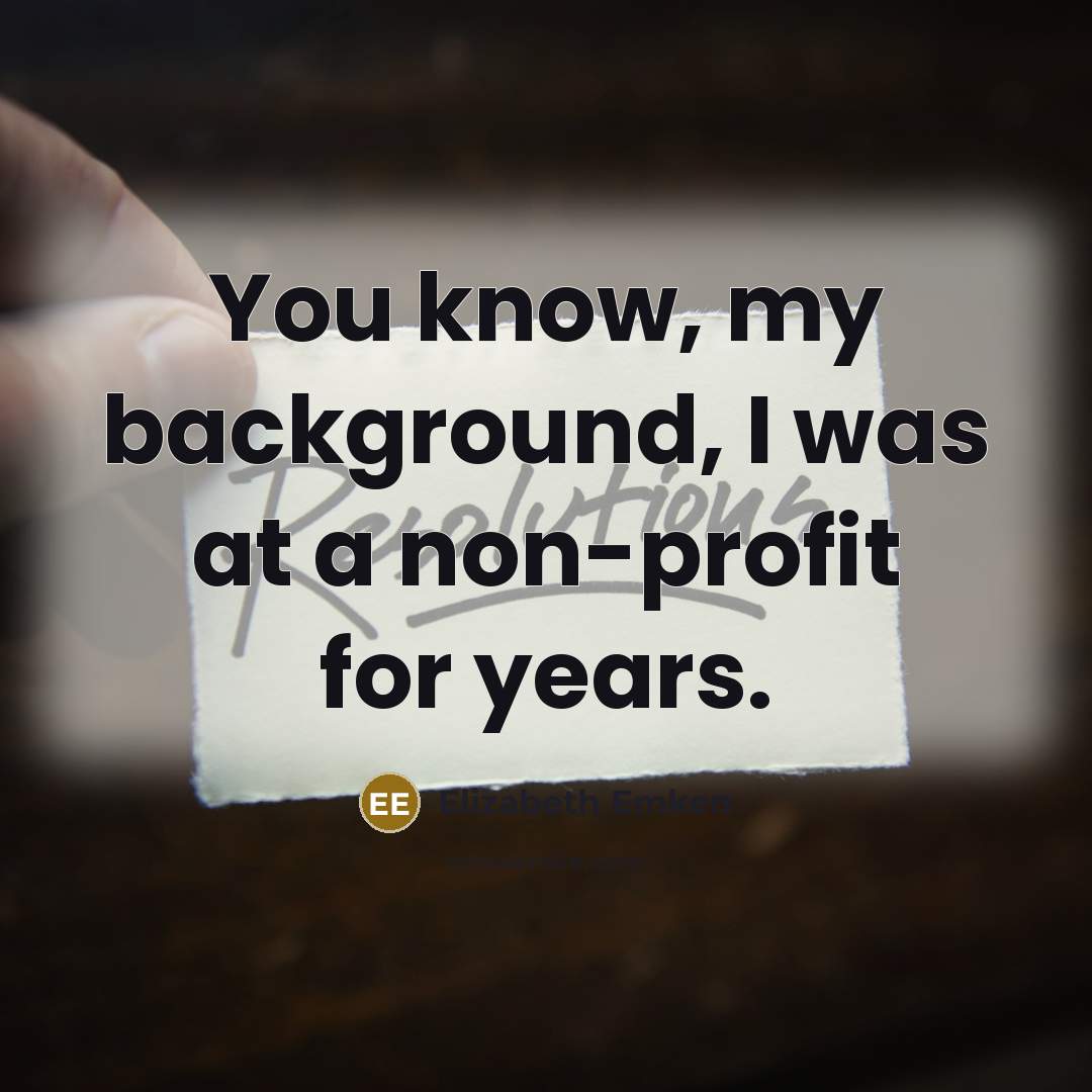 “You know, my background, I was at a non-profit for years.” quote by Elizabeth Emken
