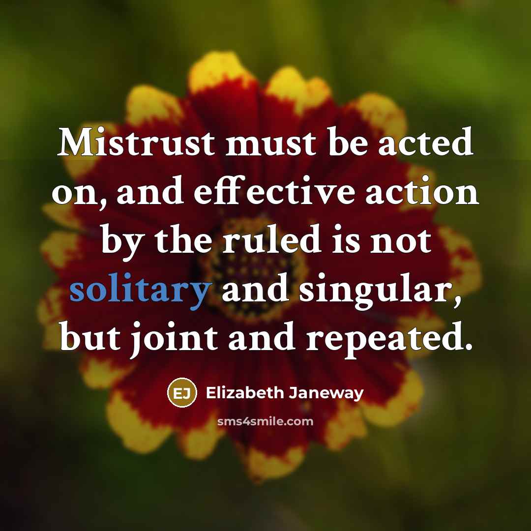 “Mistrust must be acted on, and effective action by the ruled is not solitary and singular, but joint and repeated.” quote by Elizabeth Janeway