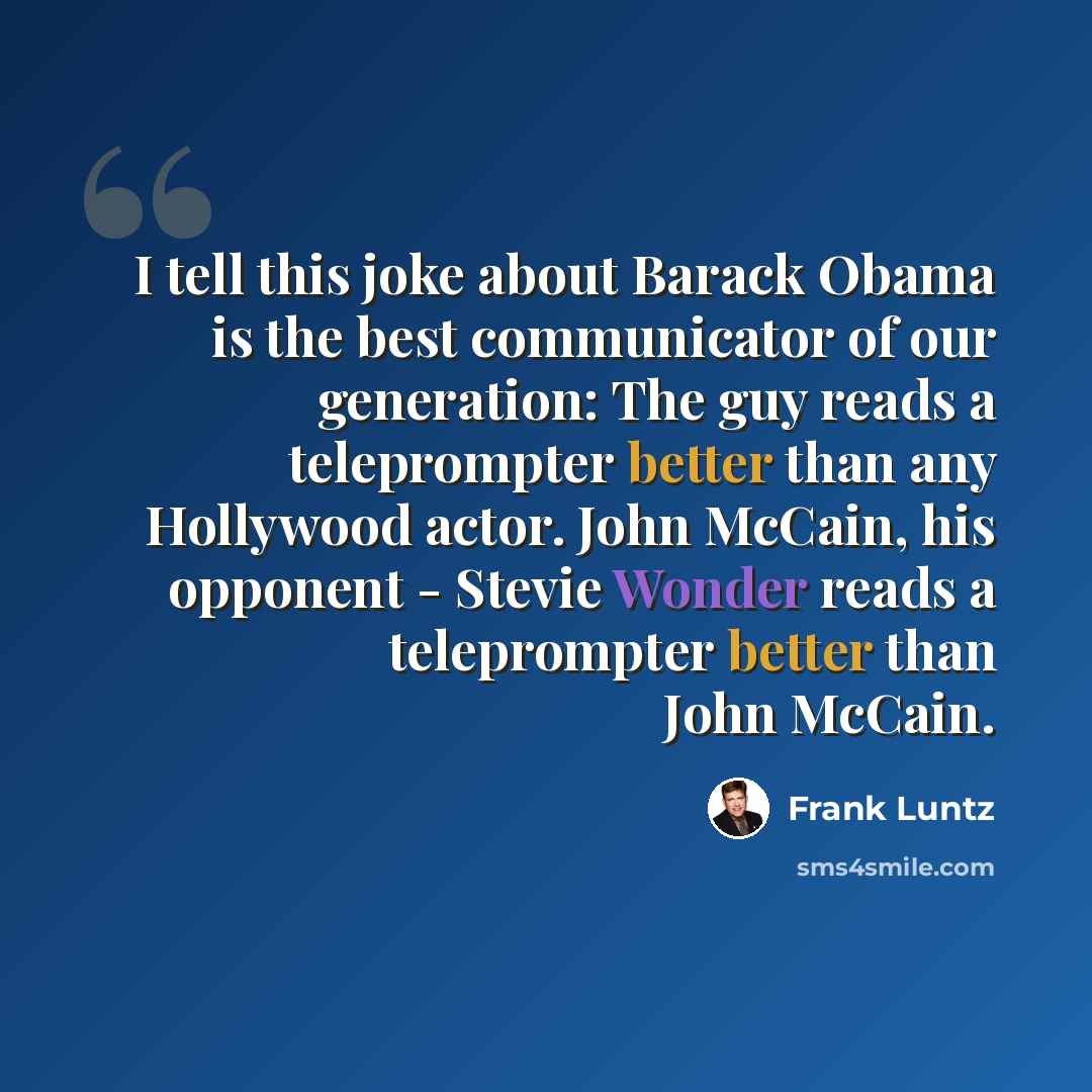 “I tell this joke about Barack Obama is the best communicator of our generation: The guy reads a teleprompter better than any Hollywood actor. John McCain, his opponent - Stevie Wonder reads a teleprompter better than John McCain.” quote by Frank Luntz