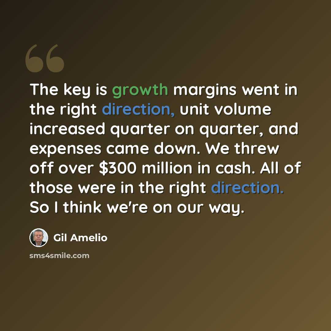 “The key is growth margins went in the right direction, unit volume increased quarter on quarter, and expenses came down. We threw off over $300 million in cash. All of those were in the right direction. So I think we're on our way.” quote by Gil Amelio
