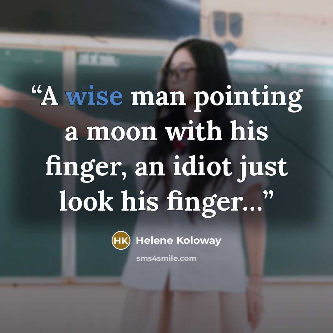 “A wise man pointing a moon with his finger, an idiot just look his finger…” quote by Helene Koloway