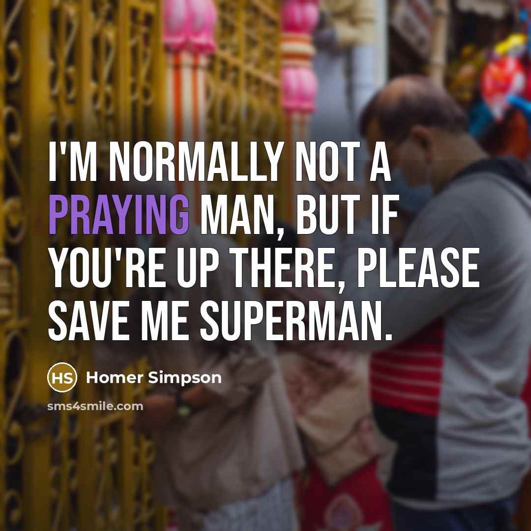 “I'm normally not a praying man, but if you're up there, please save me Superman.” quote by Homer Simpson