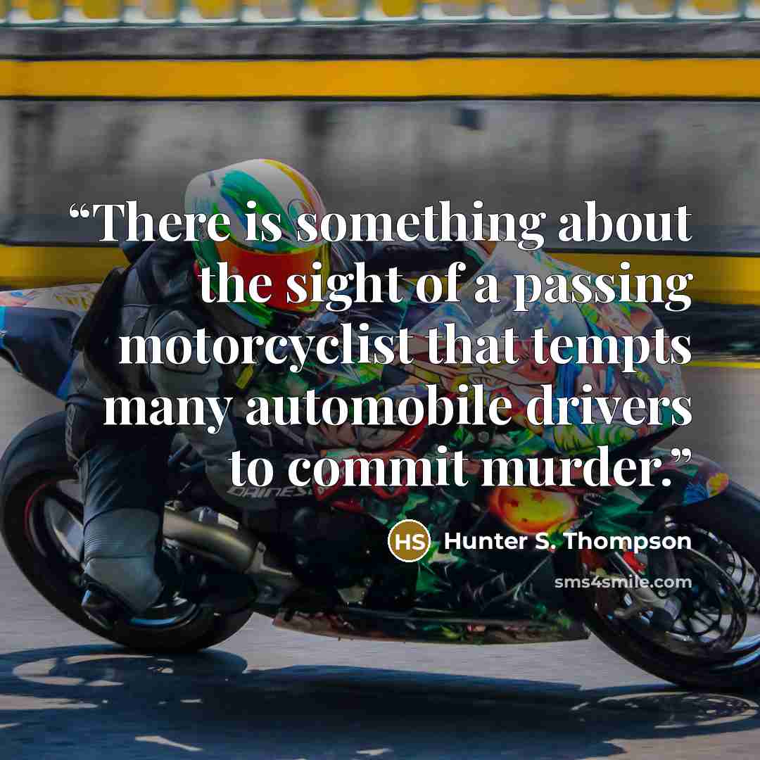 “There is something about the sight of a passing motorcyclist that tempts many automobile drivers to commit murder.” quote by Hunter S. Thompson