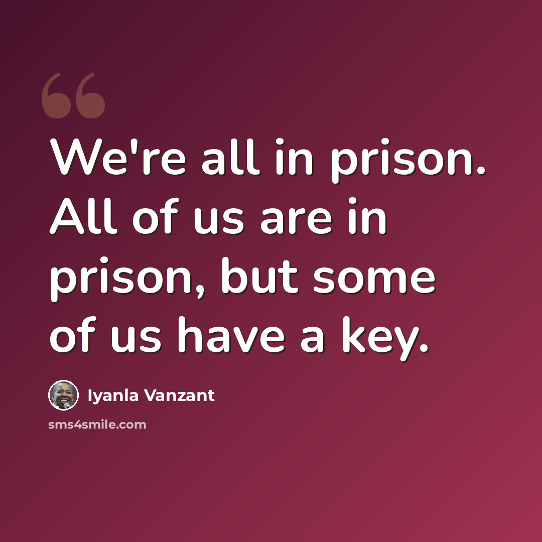 “We're all in prison. All of us are in prison, but some of us have a key.” quote by Iyanla Vanzant