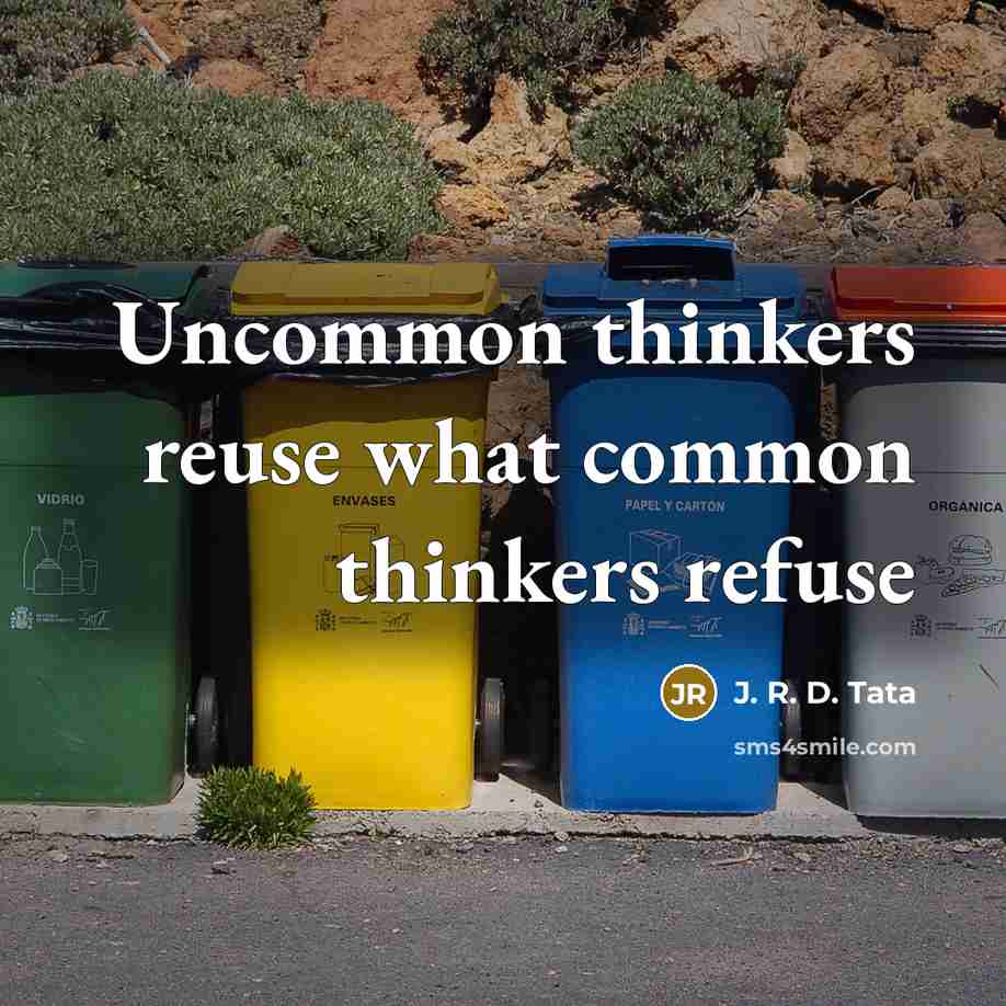 “Uncommon thinkers reuse what common thinkers refuse” quote by J. R. D. Tata