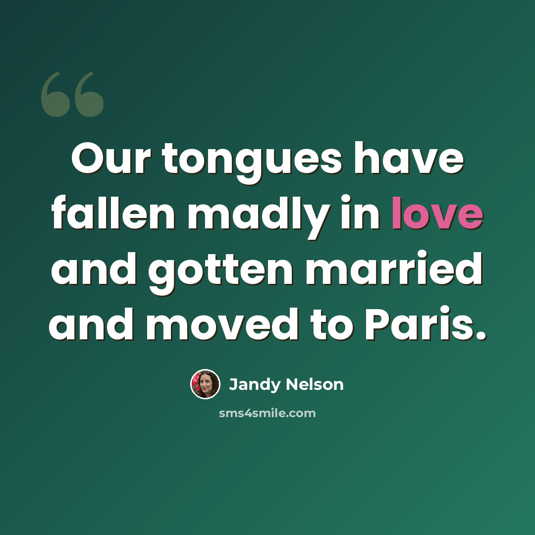 “Our tongues have fallen madly in love and gotten married and moved to Paris.” quote by Jandy Nelson