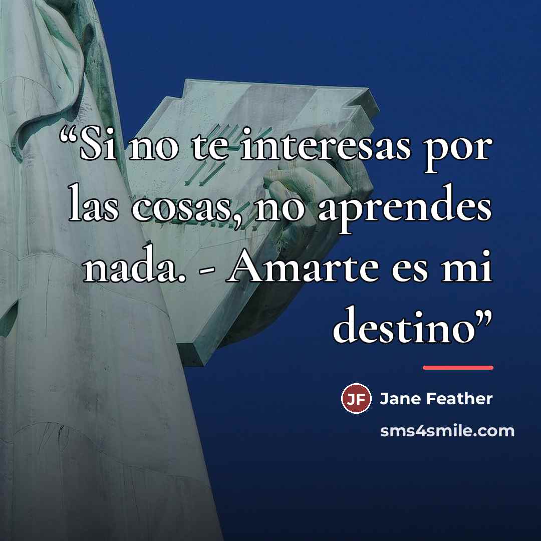 “Si no te interesas por las cosas, no aprendes nada. - Amarte es mi destino” quote by Jane feather