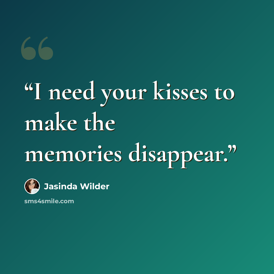 “I need your kisses to make the memories disappear.” quote by Jasinda Wilder