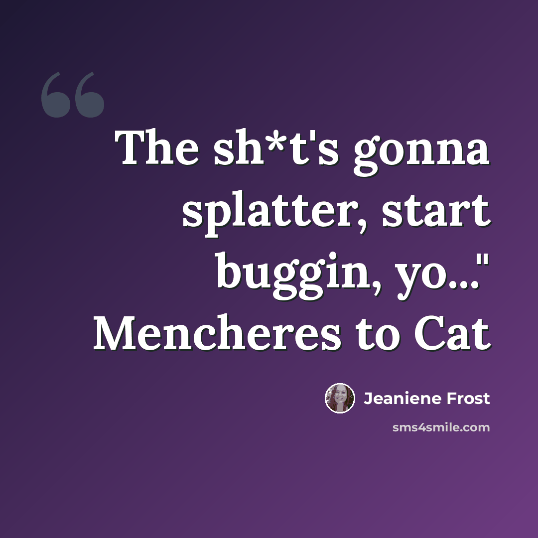 “The sh*t's gonna splatter, start buggin, yo..." Mencheres to Cat” quote by Jeaniene Frost