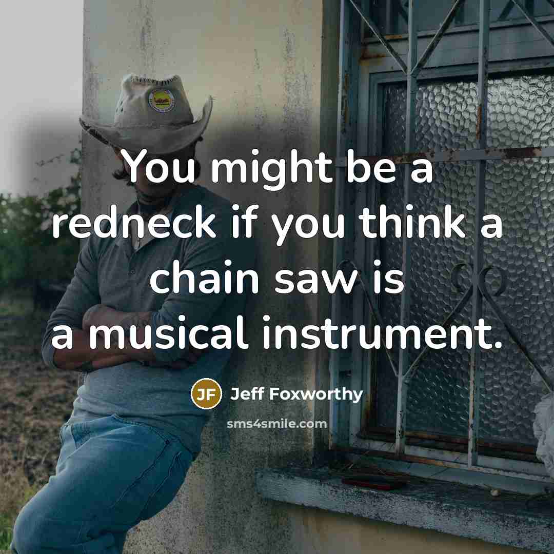 “You might be a redneck if you think a chain saw is a musical instrument.” quote by Jeff Foxworthy