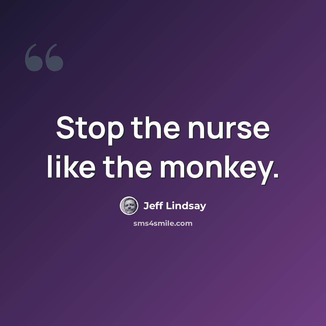 “Stop the nurse like the monkey.” quote by Jeff Lindsay