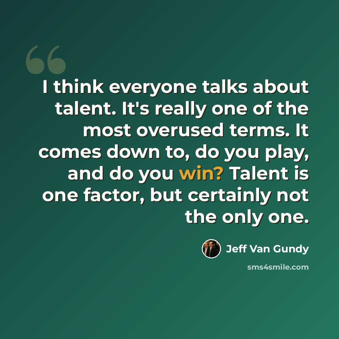 “I think everyone talks about talent. It's really one of the most overused terms. It comes down to, do you play, and do you win? Talent is one factor, but certainly not the only one.” quote by Jeff Van Gundy