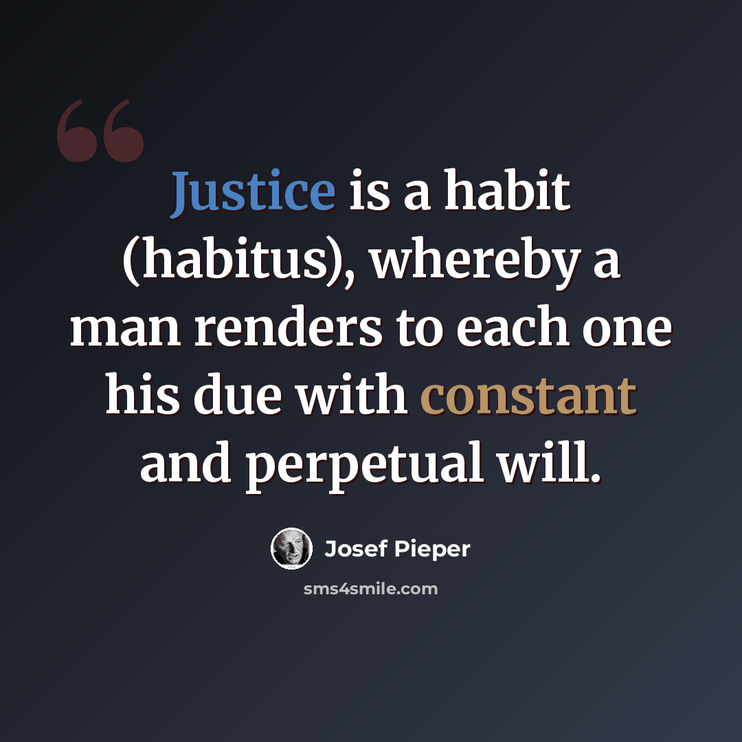 “Justice is a habit (habitus), whereby a man renders to each one his due with constant and perpetual will.” quote by Josef Pieper