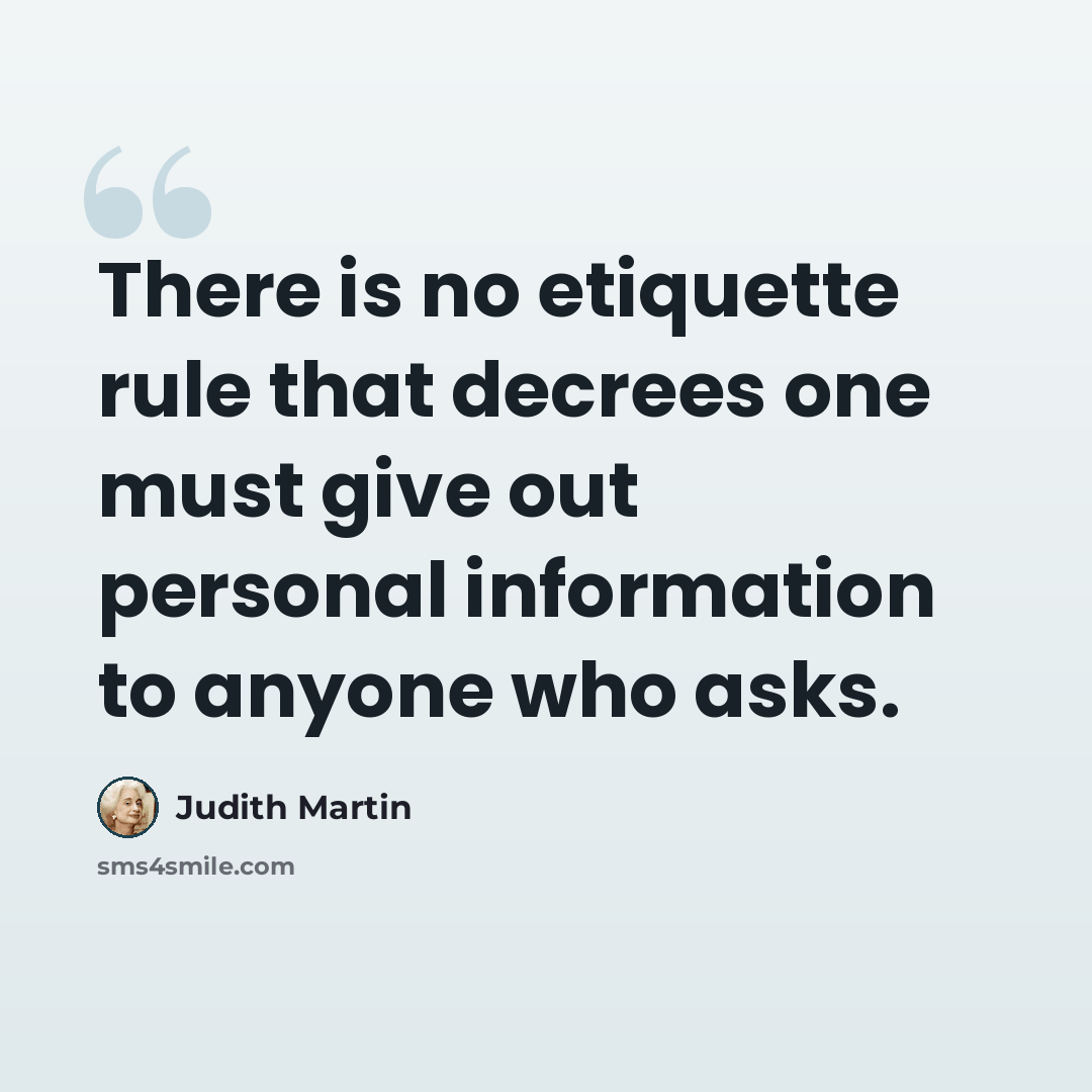 “There is no etiquette rule that decrees one must give out personal information to anyone who asks.” quote by Judith Martin