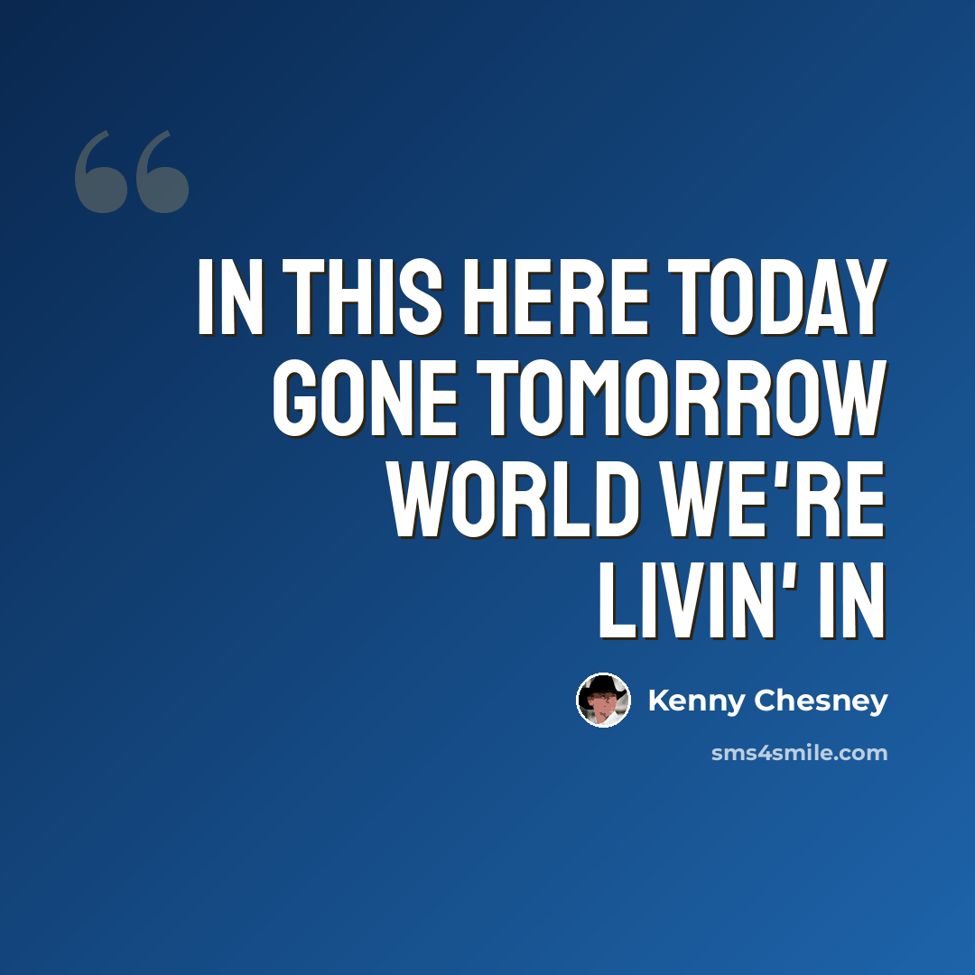 “In this here today gone tomorrow world we're livin' in” quote by Kenny Chesney