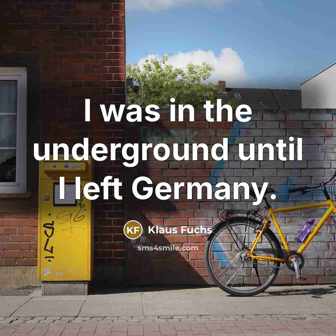 “I was in the underground until I left Germany.” quote by Klaus Fuchs