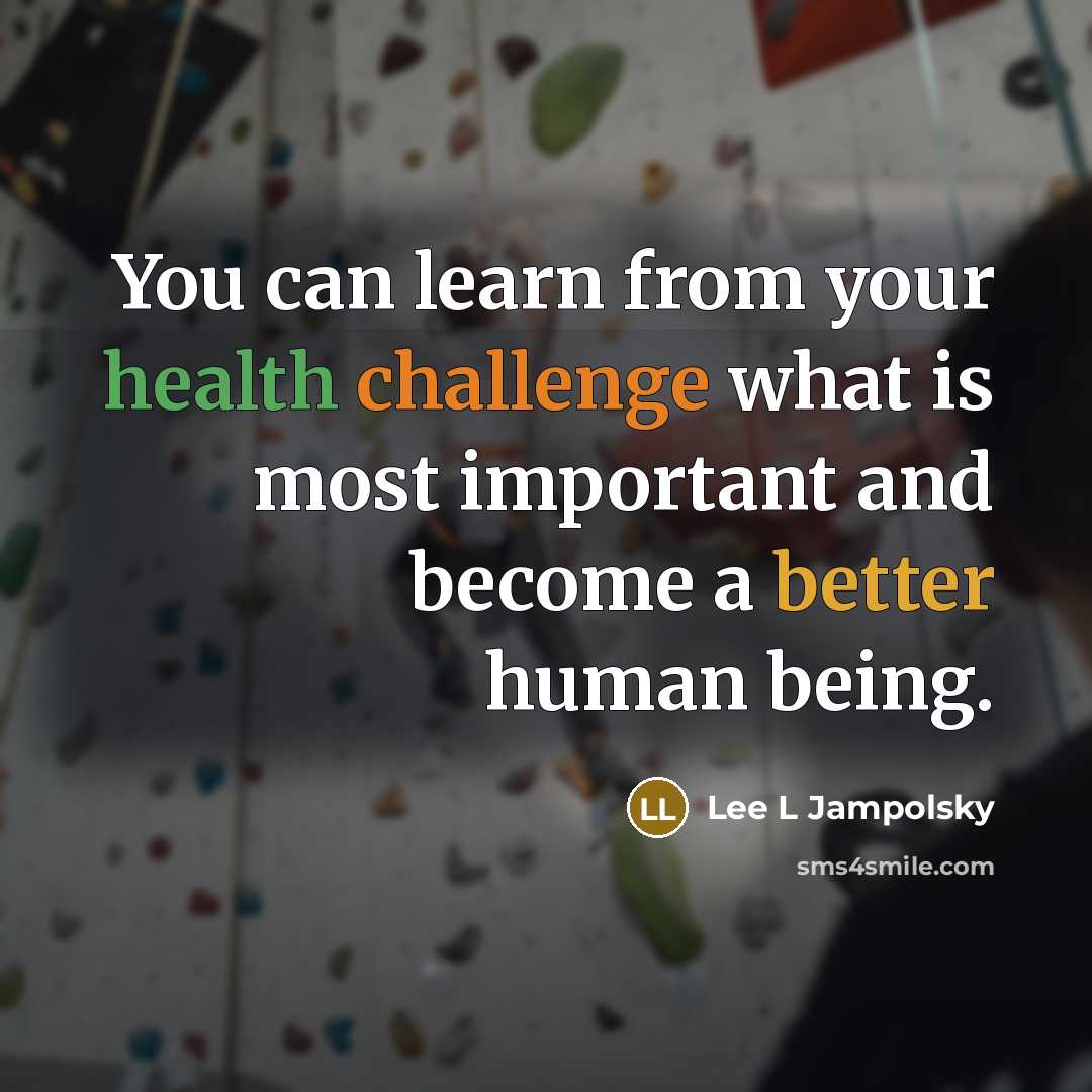 “You can learn from your health challenge what is most important and become a better human being.” quote by Lee L Jampolsky