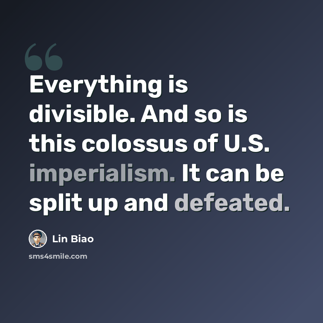 “Everything is divisible. And so is this colossus of U.S. imperialism. It can be split up and defeated.” quote by Lin Biao