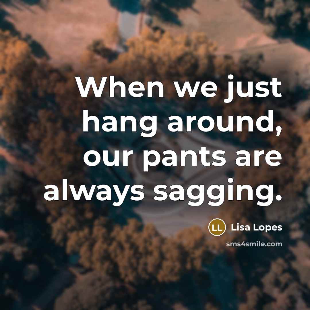 “When we just hang around, our pants are always sagging.” quote by Lisa Lopes