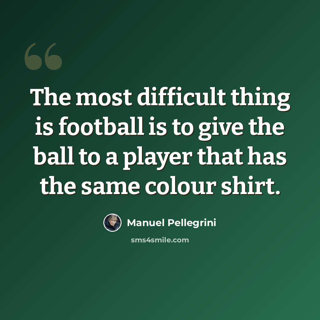 “The most difficult thing is football is to give the ball to a player that has the same colour shirt.” quote by Manuel Pellegrini