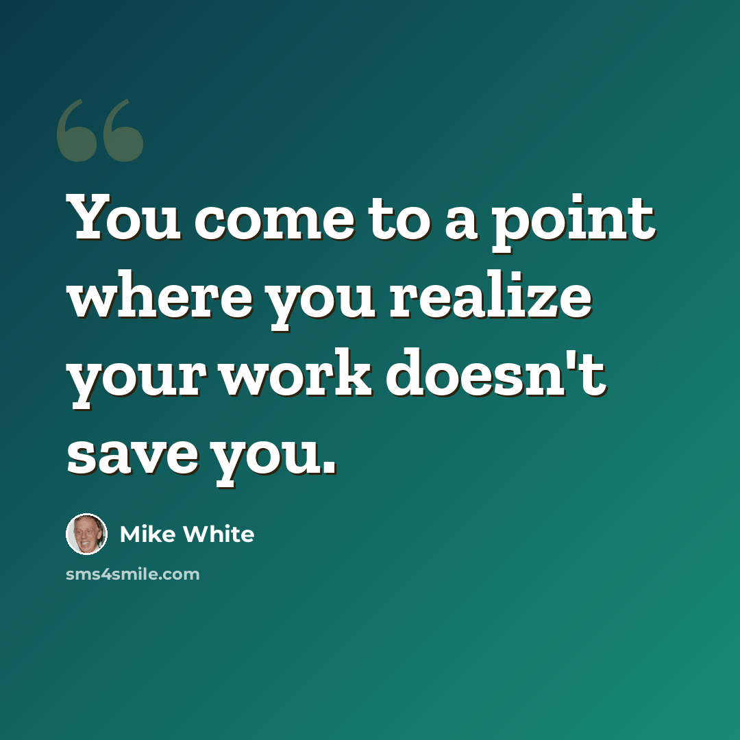 “You come to a point where you realize your work doesn't save you.” quote by Mike White