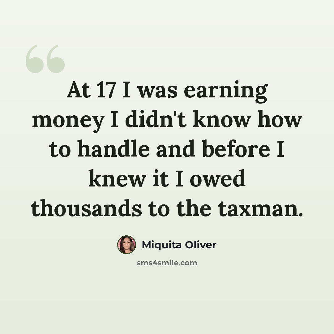 “At 17 I was earning money I didn't know how to handle and before I knew it I owed thousands to the taxman.” quote by Miquita Oliver