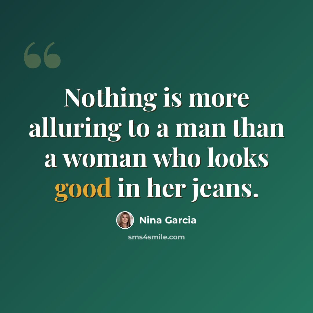 “Nothing is more alluring to a man than a woman who looks good in her jeans.” quote by Nina Garcia