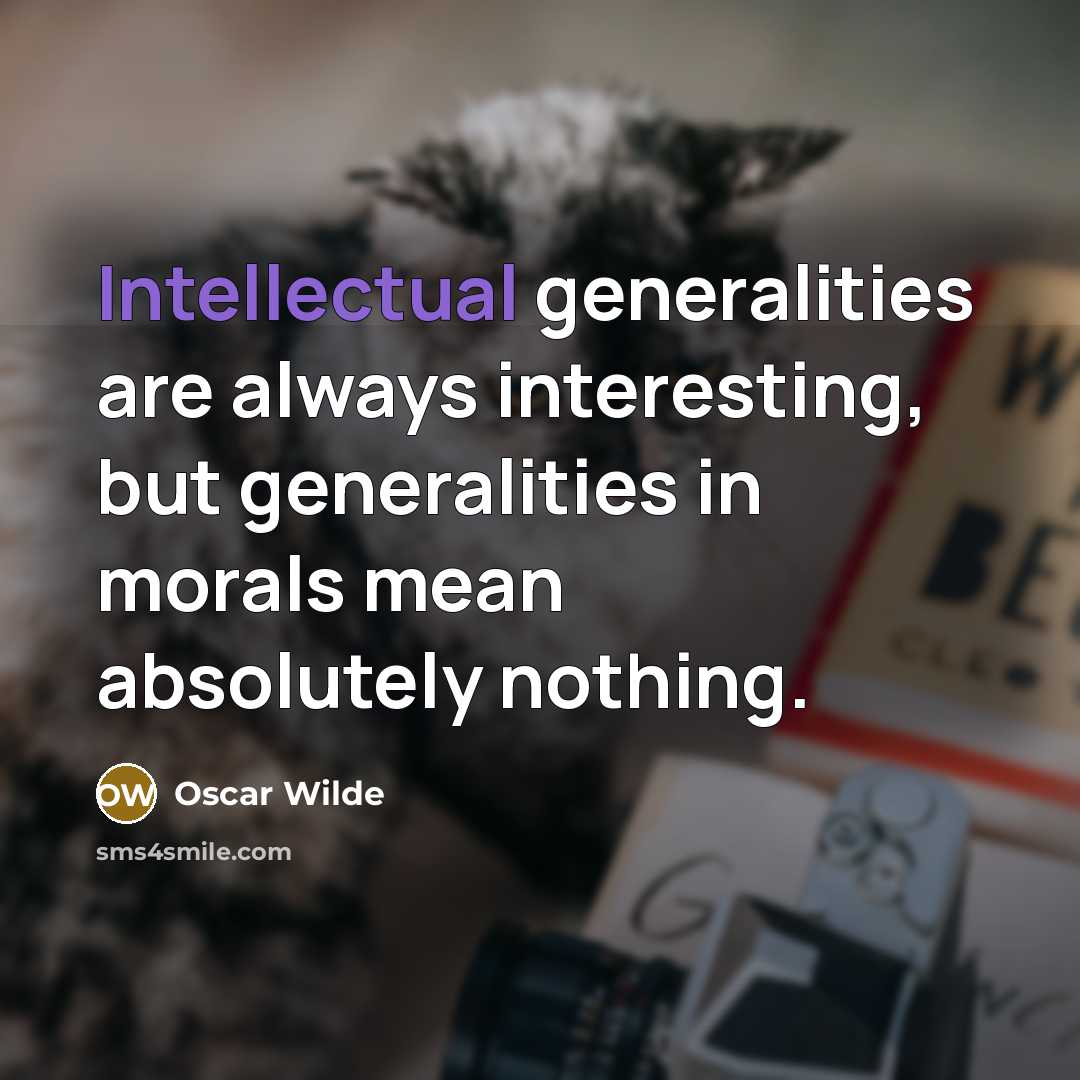 “Intellectual generalities are always interesting, but generalities in morals mean absolutely nothing.” quote by Oscar Wilde