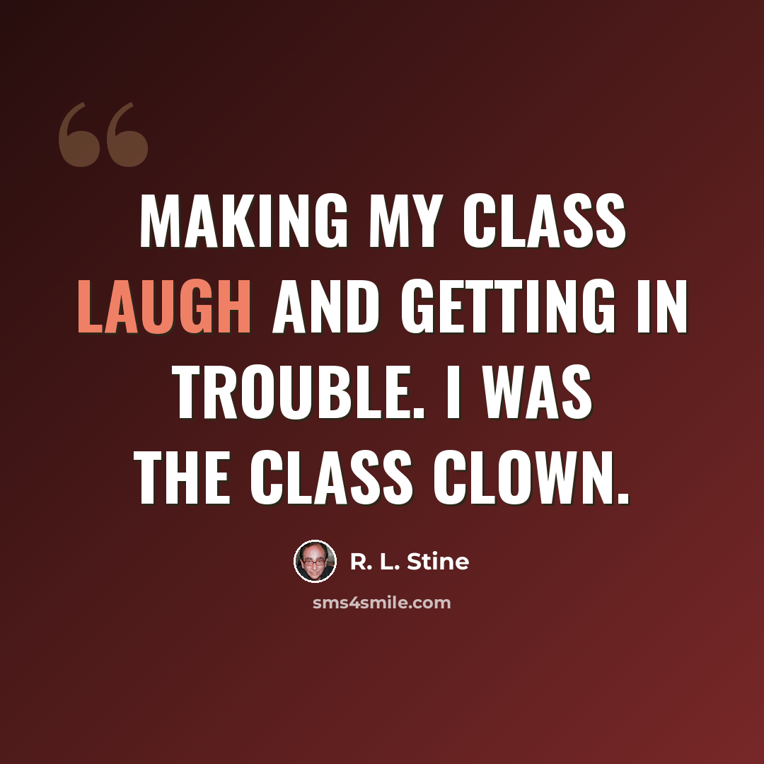 “Making my class laugh and getting in trouble. I was the class clown.” quote by R. L. Stine