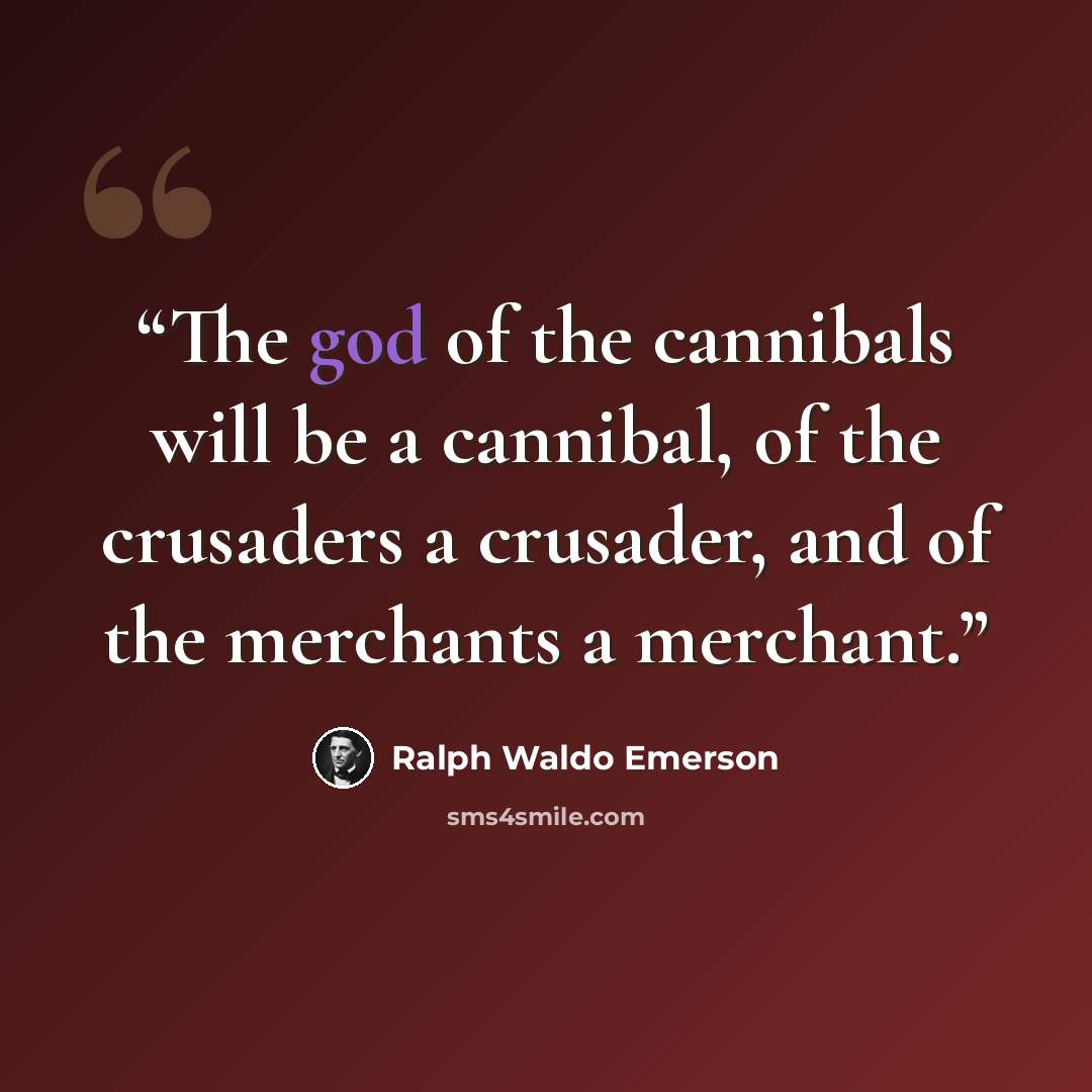 “The god of the cannibals will be a cannibal, of the crusaders a crusader, and of the merchants a merchant.” quote by Ralph Waldo Emerson