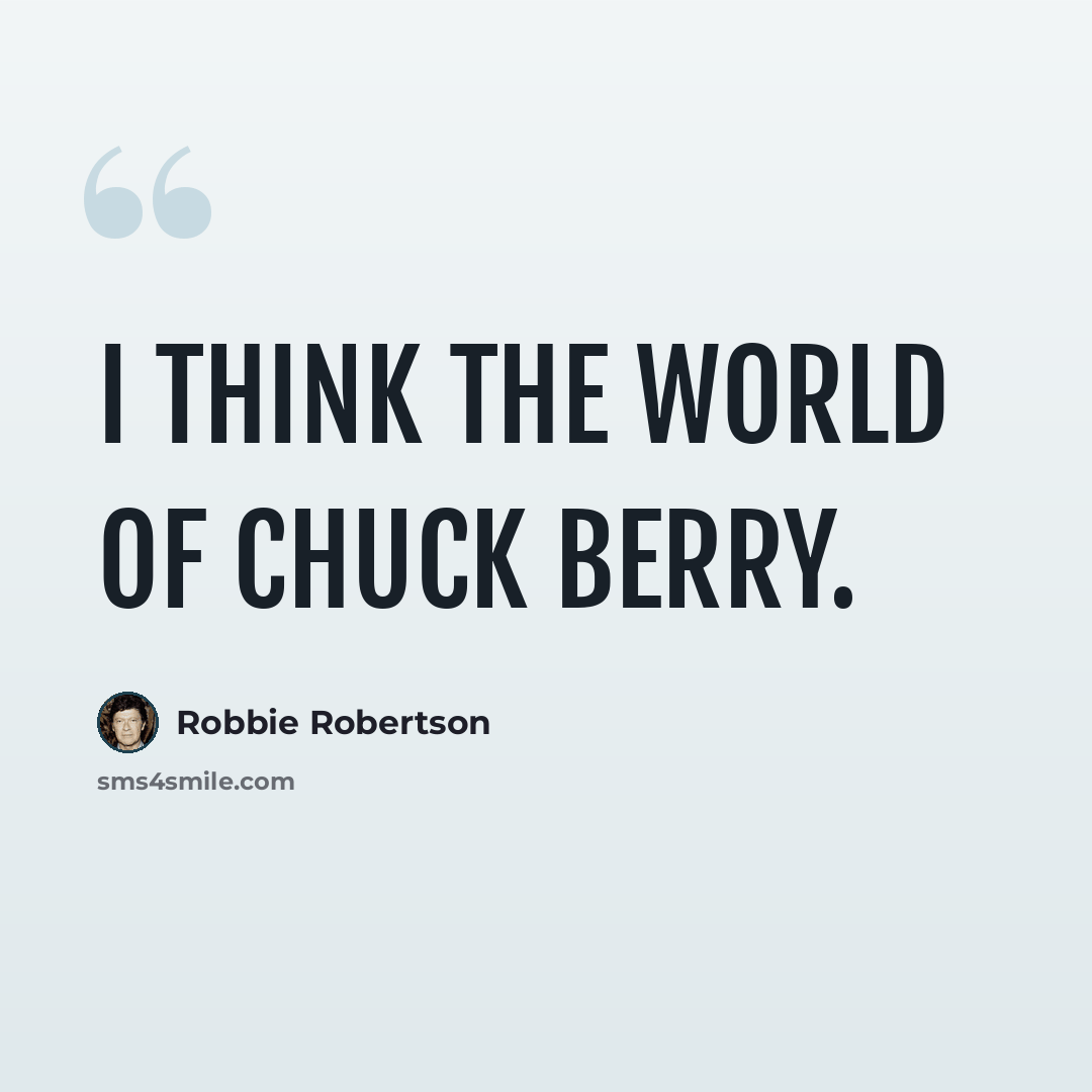 “I think the world of Chuck Berry.” quote by Robbie Robertson
