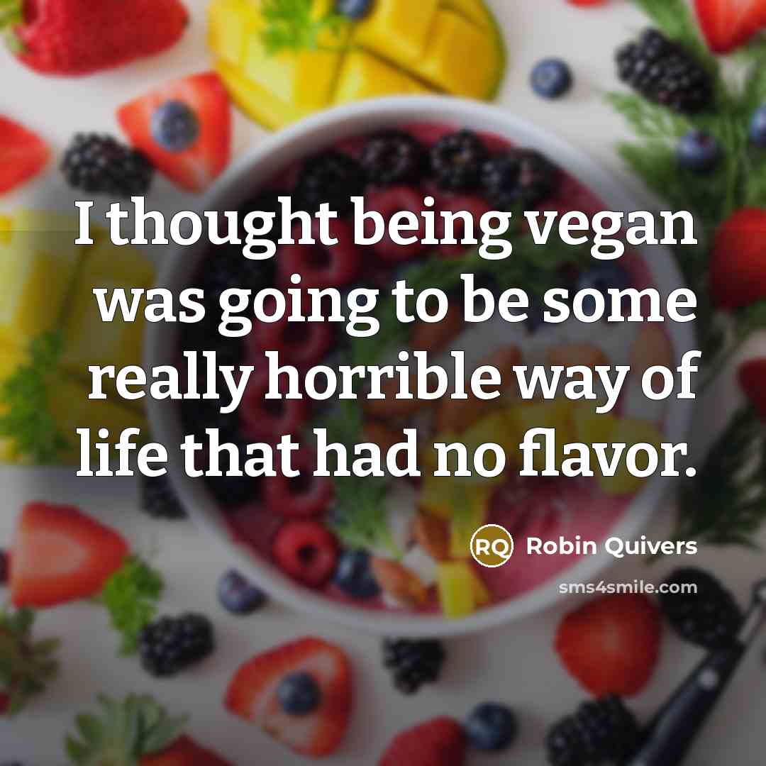 “I thought being vegan was going to be some really horrible way of life that had no flavor.” quote by Robin Quivers