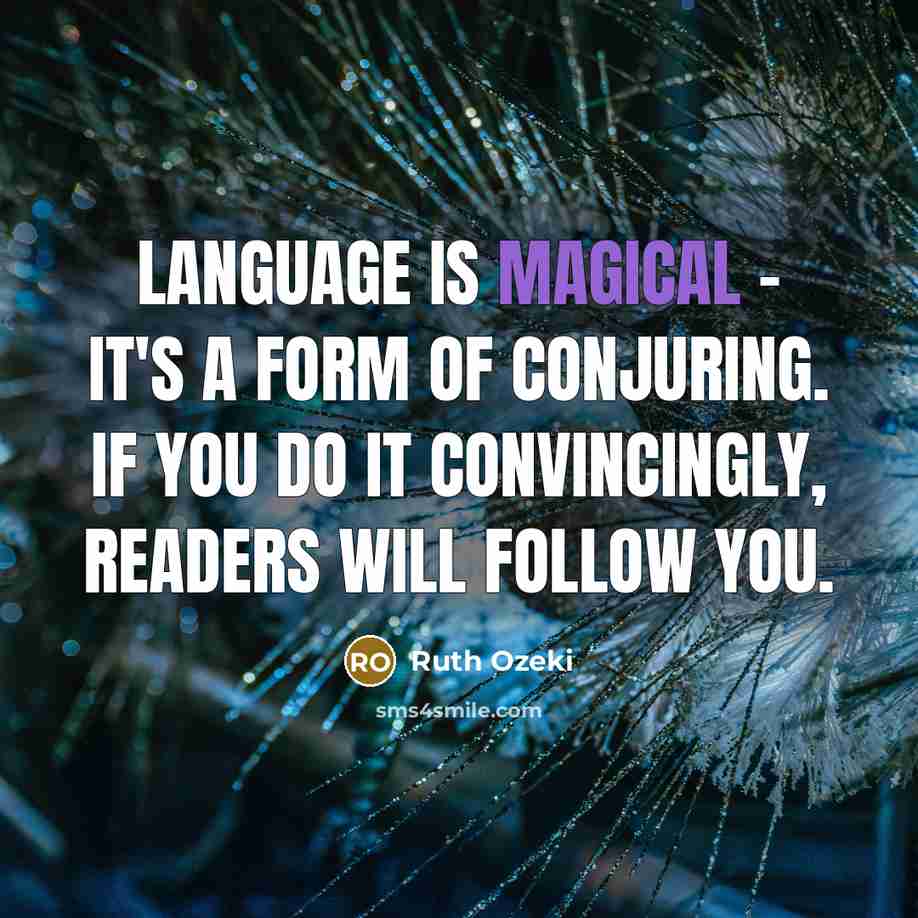 “language is magical - it's a form of conjuring. If you do it convincingly, readers will follow you.” quote by Ruth Ozeki