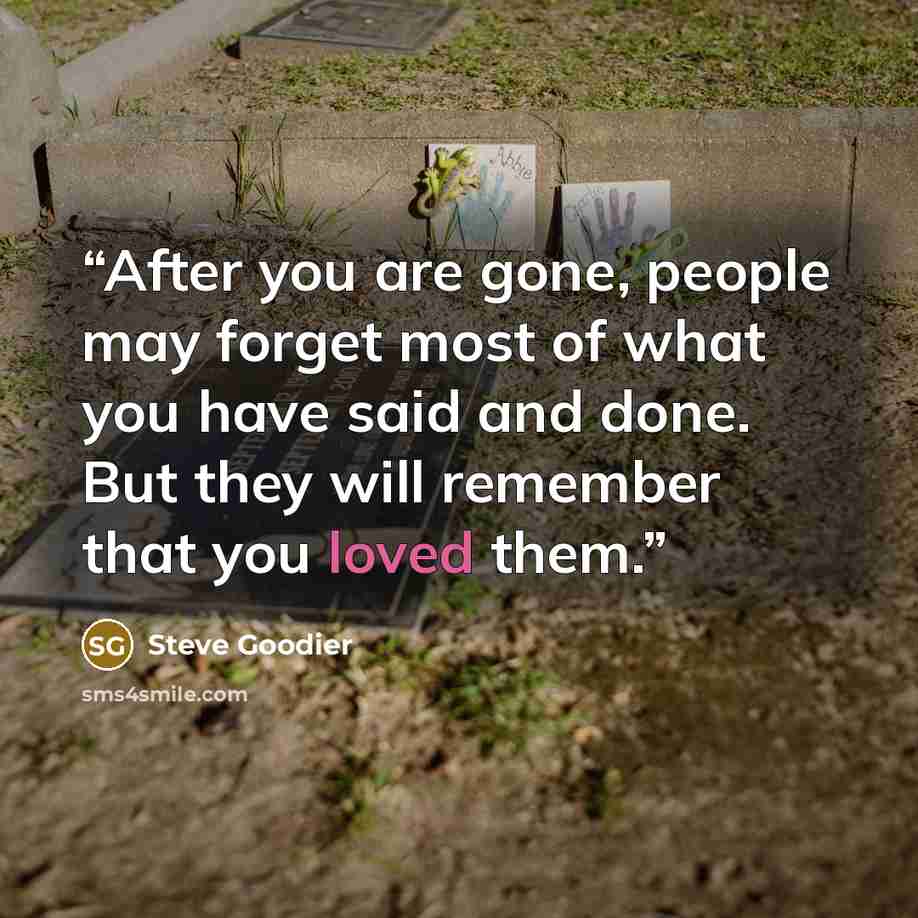 “After you are gone, people may forget most of what you have said and done. But they will remember that you loved them.” quote by Steve Goodier